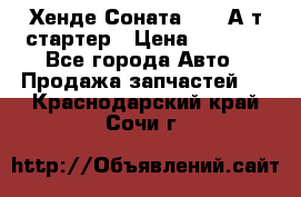 Хенде Соната5 2,0 А/т стартер › Цена ­ 3 500 - Все города Авто » Продажа запчастей   . Краснодарский край,Сочи г.